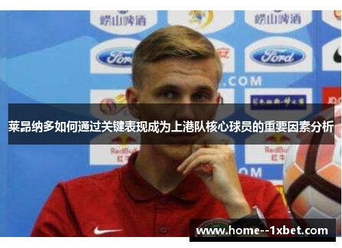 莱昂纳多如何通过关键表现成为上港队核心球员的重要因素分析