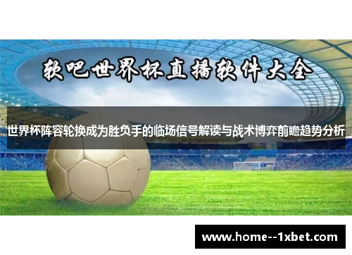 世界杯阵容轮换成为胜负手的临场信号解读与战术博弈前瞻趋势分析 世界杯阵容轮换成为胜负手的临场信号解读与战术博弈前瞻趋势分析