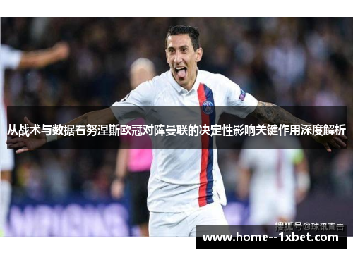 从战术与数据看努涅斯欧冠对阵曼联的决定性影响关键作用深度解析 从战术与数据看努涅斯欧冠对阵曼联的决定性影响关键作用深度解析