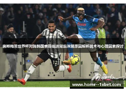 奥斯梅恩世界杯对阵韩国表现低迷背后深层原因解析战术与心理因素探讨