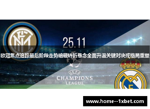 欧冠焦点追踪最后阶段走势暗藏转折悬念全面升温关键对决或格局重塑 欧冠焦点追踪最后阶段走势暗藏转折悬念全面升温关键对决或格局重塑