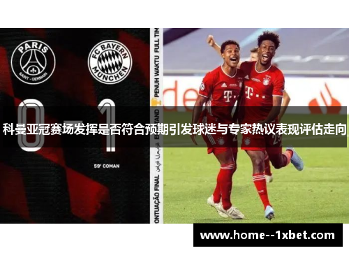 科曼亚冠赛场发挥是否符合预期引发球迷与专家热议表现评估走向 科曼亚冠赛场发挥是否符合预期引发球迷与专家热议表现评估走向