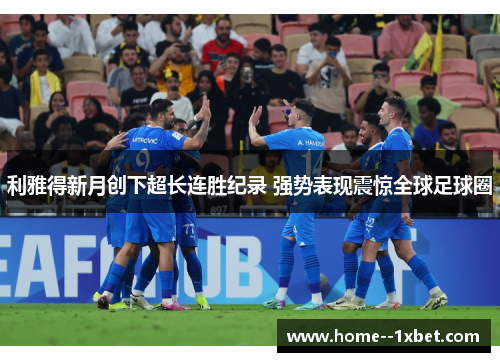 利雅得新月创下超长连胜纪录 强势表现震惊全球足球圈