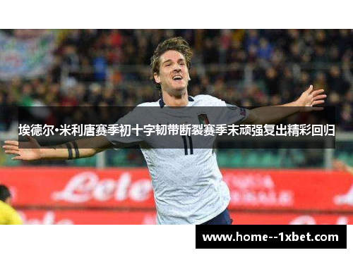 埃德尔·米利唐赛季初十字韧带断裂赛季末顽强复出精彩回归