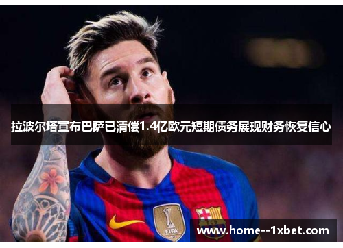 拉波尔塔宣布巴萨已清偿1.4亿欧元短期债务展现财务恢复信心