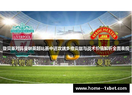 登贝莱对阵曼联英超比赛中进攻端多维贡献与战术价值解析全面表现 登贝莱对阵曼联英超比赛中进攻端多维贡献与战术价值解析全面表现