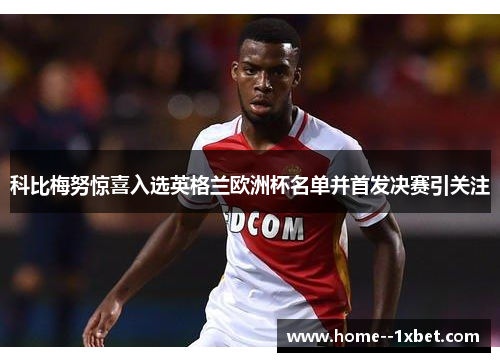 科比梅努惊喜入选英格兰欧洲杯名单并首发决赛引关注 科比梅努惊喜入选英格兰欧洲杯名单并首发决赛引关注