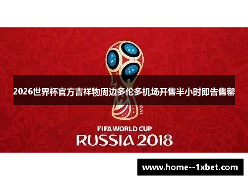 2026世界杯官方吉祥物周边多伦多机场开售半小时即告售罄