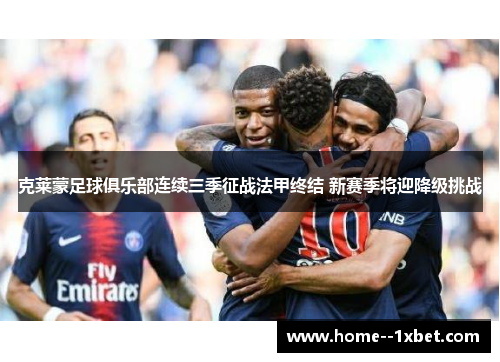 克莱蒙足球俱乐部连续三季征战法甲终结 新赛季将迎降级挑战