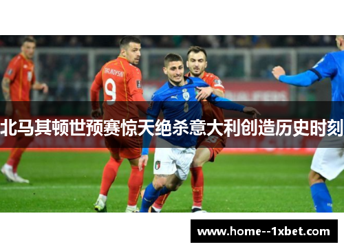 北马其顿世预赛惊天绝杀意大利创造历史时刻