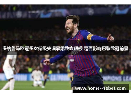 多纳鲁马欧冠多次低级失误暴露致命短板 是否影响巴黎欧冠前景