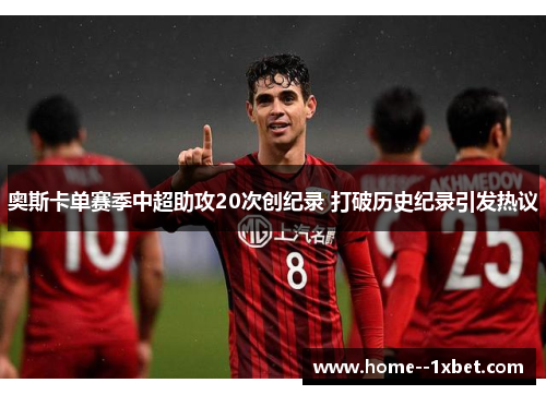 奥斯卡单赛季中超助攻20次创纪录 打破历史纪录引发热议