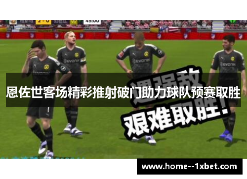 恩佐世客场精彩推射破门助力球队预赛取胜