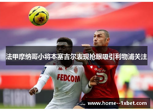 法甲摩纳哥小将本塞吉尔表现抢眼吸引利物浦关注