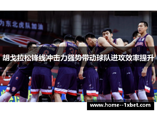 胡戈拉松锋线冲击力强势带动球队进攻效率提升