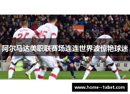 阿尔马达美职联赛场连连世界波惊艳球迷