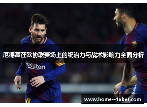 厄德高在欧协联赛场上的统治力与战术影响力全面分析