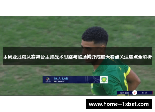 本周亚冠淘汰赛舞台主帅战术思路与临场博弈成最大看点关注焦点全解析