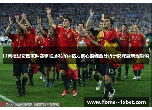 以莫德里奇国家队赛事临场发挥评估为核心的综合分析研究深度表现解读