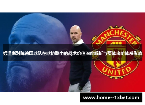 努涅斯对阵德国球队在欧协联中的战术价值深度解析与整体攻防体系影响