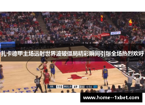扎卡德甲主场远射世界波破僵局精彩瞬间引爆全场热烈欢呼