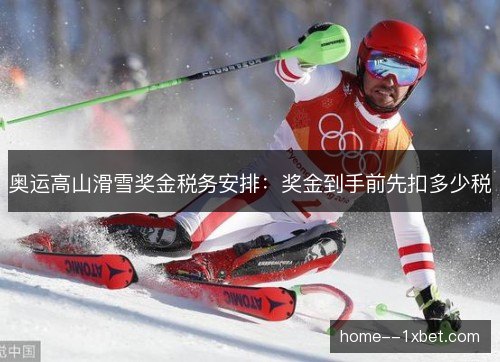奥运高山滑雪奖金税务安排：奖金到手前先扣多少税