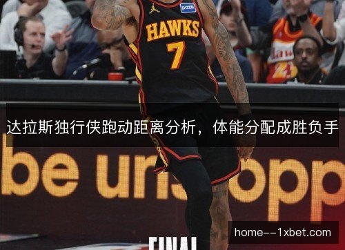 达拉斯独行侠跑动距离分析,体能分配成胜负手 达拉斯独行侠跑动距离分析,体能分配成胜负手